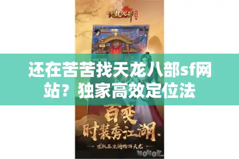 还在苦苦找天龙八部sf网站？独家高效定位法
