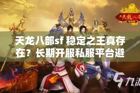 天龙八部sf 稳定之王真存在？长期开服私服平台避雷手册