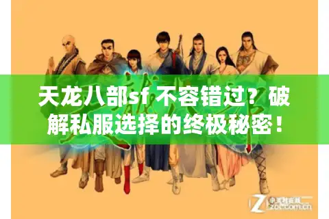 天龙八部sf 不容错过？破解私服选择的终极秘密！