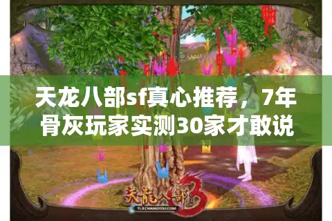 天龙八部sf真心推荐，7年骨灰玩家实测30家才敢说的避坑清单