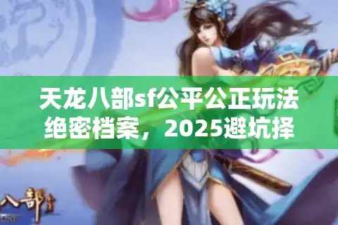 天龙八部sf公平公正玩法绝密档案,2025避坑择服实战手册 天龙八部sf公平公正玩法绝密档案,2025避坑择服实战手册
