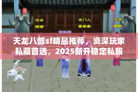 天龙八部sf精品推荐，资深玩家私藏首选，2025新开稳定私服揭秘