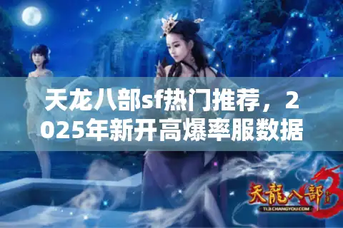 天龙八部sf热门推荐，2025年新开高爆率服数据对比
