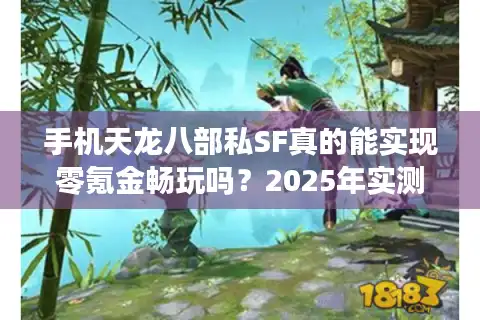 手机天龙八部私SF真的能实现零氪金畅玩吗？2025年实测避坑指南