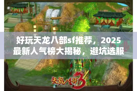 好玩天龙八部sf推荐，2025最新人气榜大揭秘，避坑选服必看