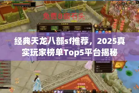 经典天龙八部sf推荐，2025真实玩家榜单Top5平台揭秘