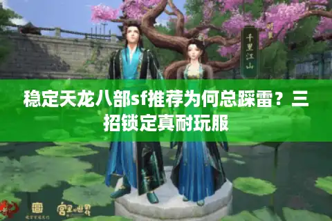 稳定天龙八部sf推荐为何总踩雷？三招锁定真耐玩服