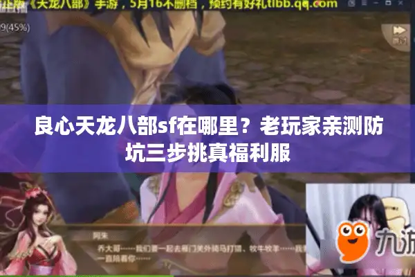 良心天龙八部sf在哪里?老玩家亲测防坑三步挑真福利服 良心天龙八部sf在哪里?老玩家亲测防坑三步挑真福利服