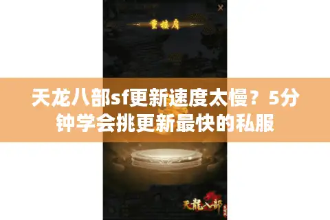 天龙八部sf更新速度太慢？5分钟学会挑更新最快的私服