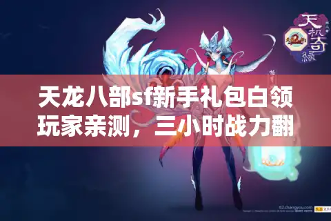 天龙八部sf新手礼包白领玩家亲测，三小时战力翻倍的玄机在这？