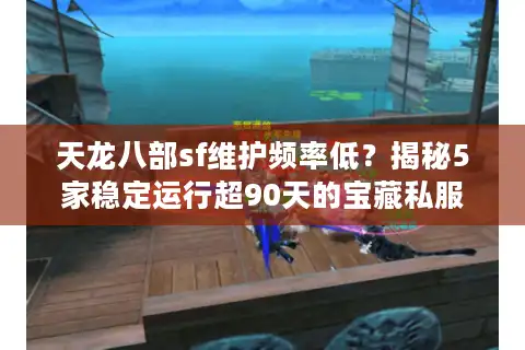 天龙八部sf维护频率低？揭秘5家稳定运行超90天的宝藏私服