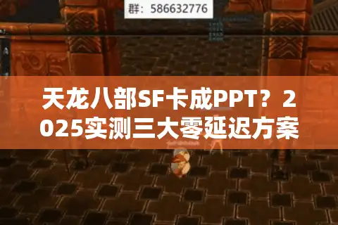 天龙八部SF卡成PPT？2025实测三大零延迟方案揭秘