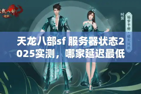 天龙八部sf 服务器状态2025实测，哪家延迟最低？