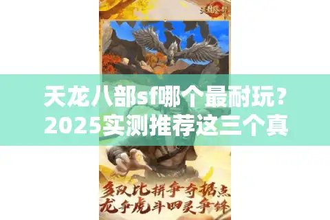 天龙八部sf哪个最耐玩？2025实测推荐这三个真江湖（附避坑指南）