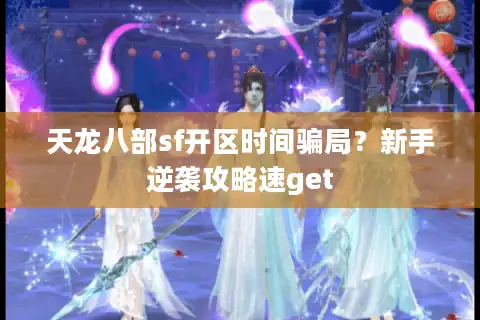 天龙八部sf开区时间骗局？新手逆袭攻略速get