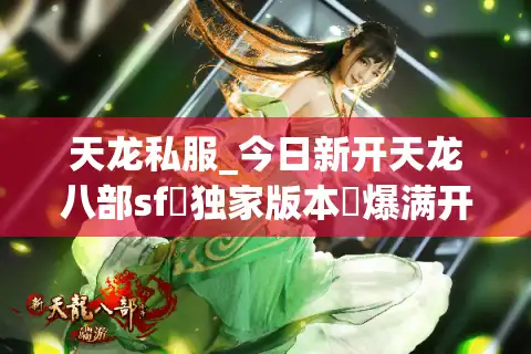 天龙私服_今日新开天龙八部sf▷独家版本◁爆满刚开一秒开服列表 天龙私服_今日新开天龙八部sf▷独家版本◁爆满刚开一秒开服列表
