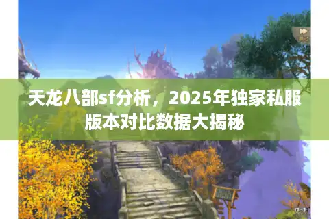 天龙八部sf分析，2025年独家私服版本对比数据大揭秘