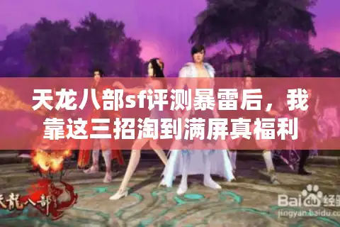 天龙八部sf评测暴雷后，我靠这三招淘到满屏真福利