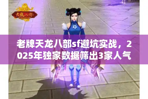 老牌天龙八部sf避坑实战，2025年独家数据筛出3家人气稳服