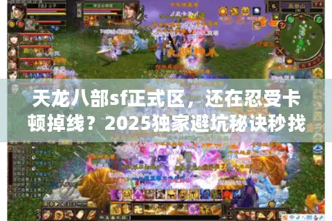 天龙八部sf正式区，还在忍受卡顿掉线？2025独家避坑秘诀秒找超爽服