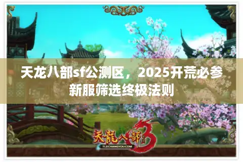 天龙八部sf公测区，2025开荒必参新服筛选终极法则