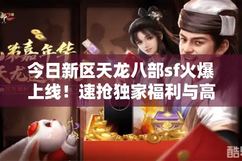 今日新区天龙八部sf火爆上线！速抢独家福利与高人气新服