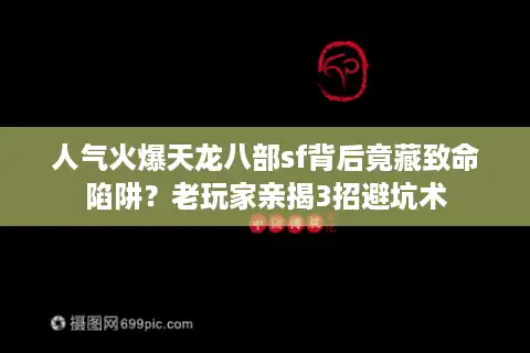 人气火爆天龙八部sf背后竟藏致命陷阱？老玩家亲揭3招避坑术