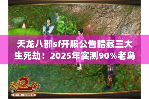 天龙八部sf开服公告暗藏三大生死劫！2025年实测90%老鸟已完美闪避