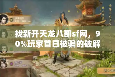找新开天龙八部sf网，90%玩家首日被骗的破解秘诀？