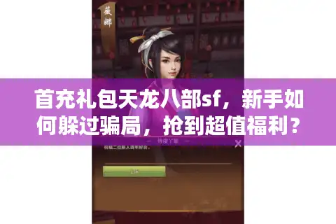 首充礼包天龙八部sf，新手如何躲过骗局，抢到超值福利？