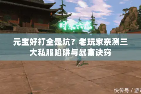 元宝好打全是坑？老玩家亲测三大私服陷阱与暴富诀窍