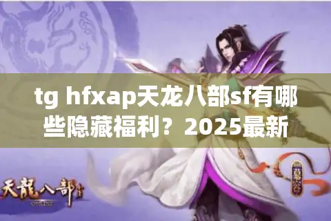 tg hfxap天龙八部sf有哪些隐藏福利？2025最新版私服攻略解析