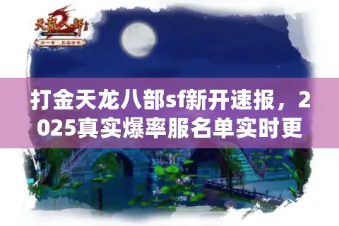 打金天龙八部sf新开速报，2025真实爆率服名单实时更新中！