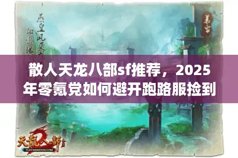 散人天龙八部sf推荐，2025年零氪党如何避开跑路服捡到宝？