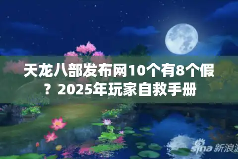 天龙八部发布网10个有8个假？2025年玩家自救手册
