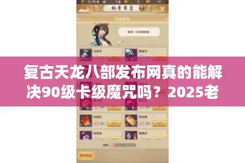 复古天龙八部发布网真的能解决90级卡级魔咒吗？2025老炮的破解实录