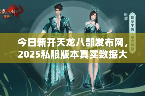 今日新开天龙八部发布网，2025私服版本真实数据大揭秘