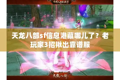 天龙八部sf信息港藏哪儿了？老玩家3招揪出靠谱服