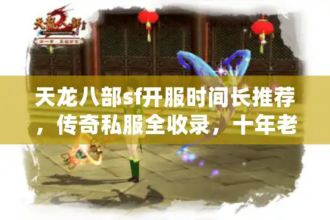 天龙八部sf开服时间长推荐，传奇私服全收录，十年老玩家实测