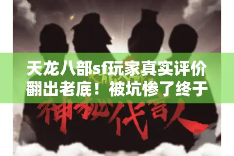 天龙八部sf玩家真实评价翻出老底！被坑惨了终于挖到靠谱私服