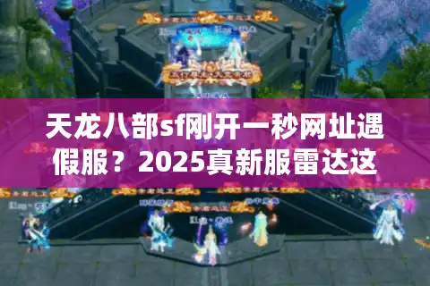 天龙八部sf刚开一秒网址遇假服？2025真新服雷达这样炼成