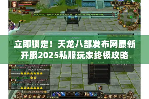 立即锁定！天龙八部发布网最新开服2025私服玩家终极攻略
