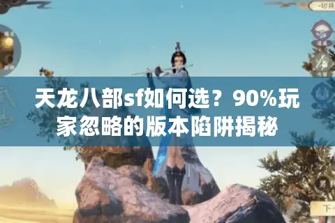 天龙八部sf如何选？90%玩家忽略的版本陷阱揭秘