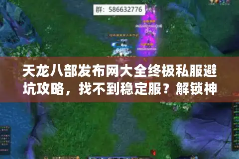 天龙八部发布网大全终极私服避坑攻略，找不到稳定服？解锁神级选择术！