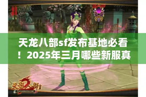 天龙八部sf发布基地必看！2025年三月哪些新服真正值得通宵肝？