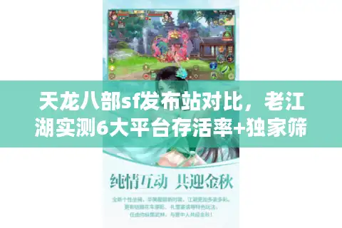 天龙八部sf发布站对比,老江湖实测6大平台存活率+独家筛选术 天龙八部sf发布站对比,老江湖实测6大平台存活率+独家筛选术