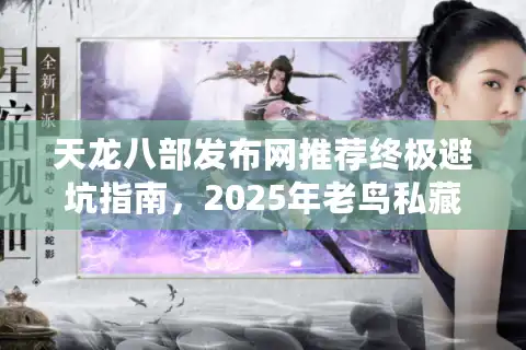 天龙八部发布网推荐终极避坑指南，2025年老鸟私藏站大揭秘
