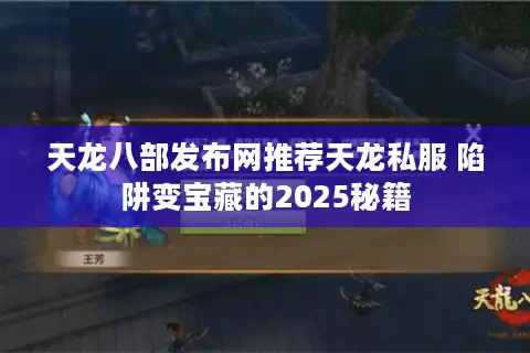 天龙八部发布网推荐天龙私服 陷阱变宝藏的2025秘籍