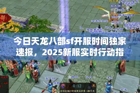 今日天龙八部sf开服时间独家速报，2025新服实时行动指南