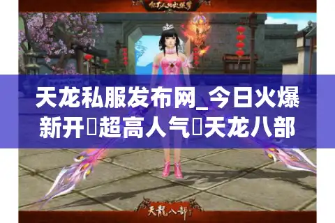 天龙私服发布网_今日火爆新开▷超高人气◁天龙八部公益服开服列表大全
